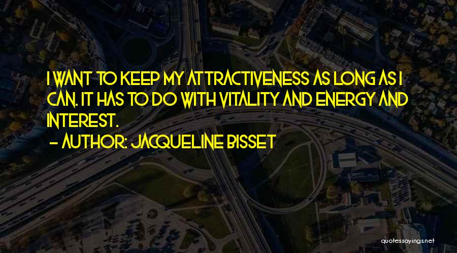 Jacqueline Bisset Quotes: I Want To Keep My Attractiveness As Long As I Can. It Has To Do With Vitality And Energy And