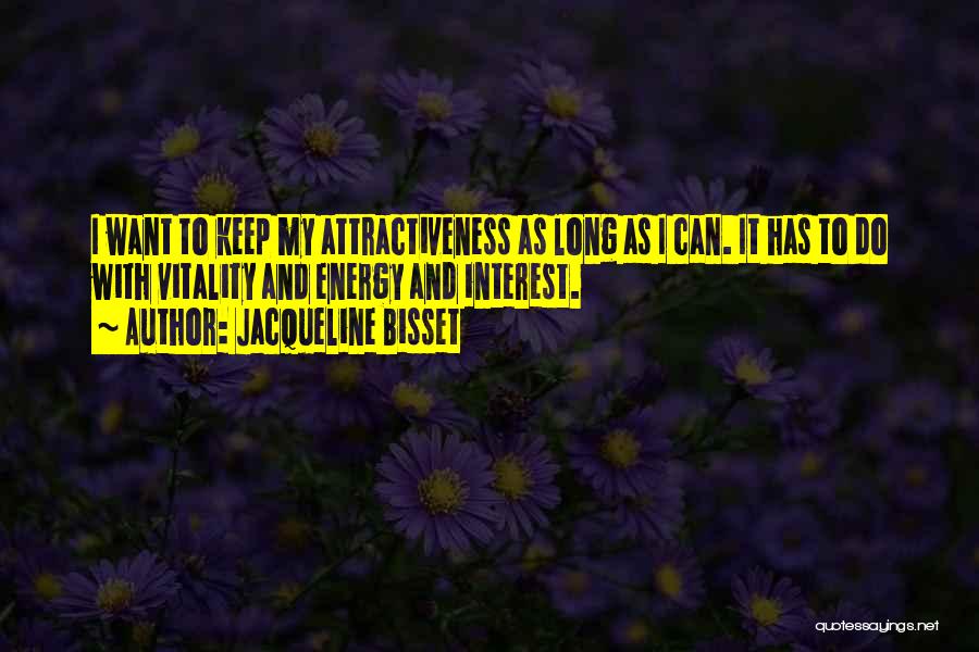 Jacqueline Bisset Quotes: I Want To Keep My Attractiveness As Long As I Can. It Has To Do With Vitality And Energy And