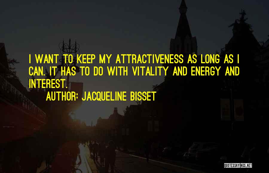 Jacqueline Bisset Quotes: I Want To Keep My Attractiveness As Long As I Can. It Has To Do With Vitality And Energy And