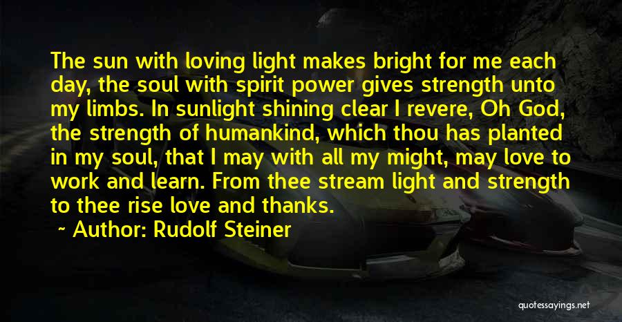 Rudolf Steiner Quotes: The Sun With Loving Light Makes Bright For Me Each Day, The Soul With Spirit Power Gives Strength Unto My