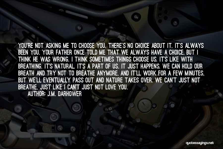 J.M. Darhower Quotes: You're Not Asking Me To Choose You. There's No Choice About It. It's Always Been You. Your Father Once Told