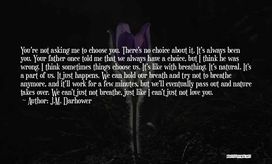 J.M. Darhower Quotes: You're Not Asking Me To Choose You. There's No Choice About It. It's Always Been You. Your Father Once Told