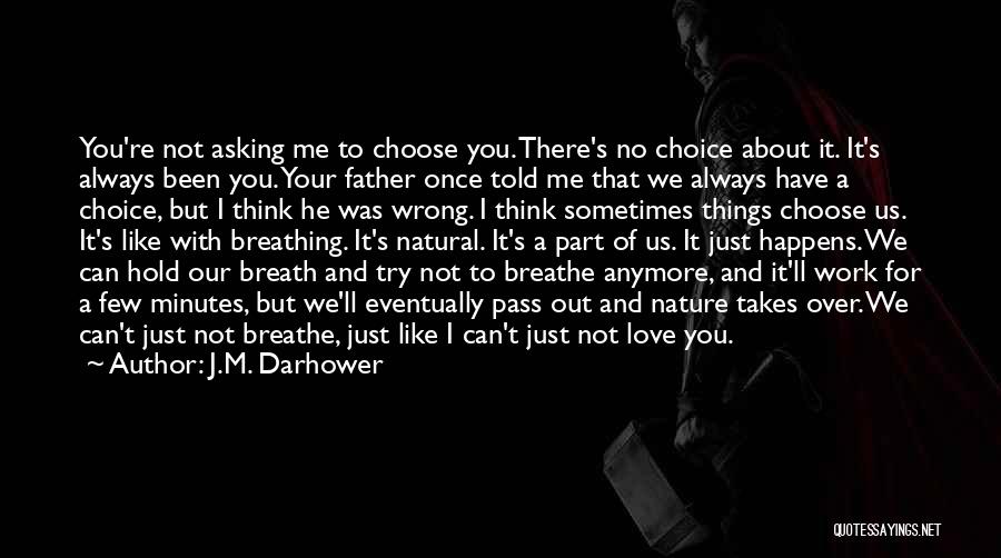 J.M. Darhower Quotes: You're Not Asking Me To Choose You. There's No Choice About It. It's Always Been You. Your Father Once Told