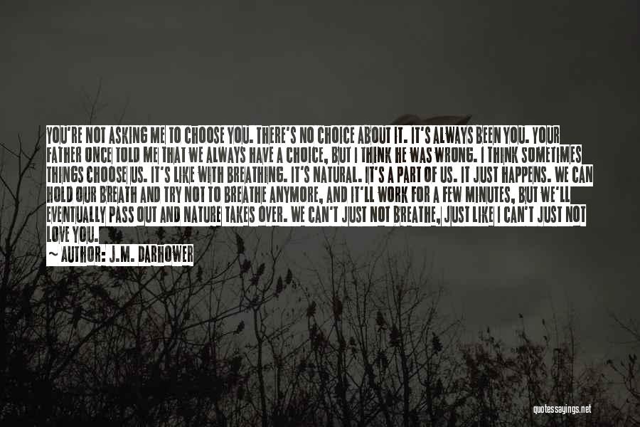 J.M. Darhower Quotes: You're Not Asking Me To Choose You. There's No Choice About It. It's Always Been You. Your Father Once Told