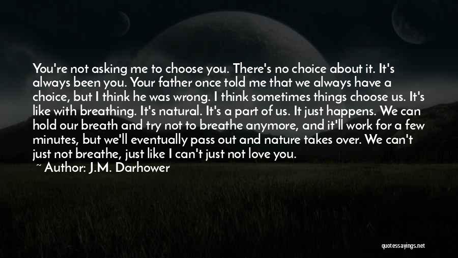 J.M. Darhower Quotes: You're Not Asking Me To Choose You. There's No Choice About It. It's Always Been You. Your Father Once Told