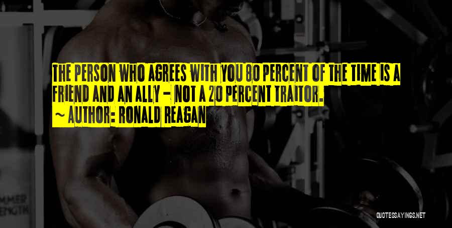 Ronald Reagan Quotes: The Person Who Agrees With You 80 Percent Of The Time Is A Friend And An Ally - Not A