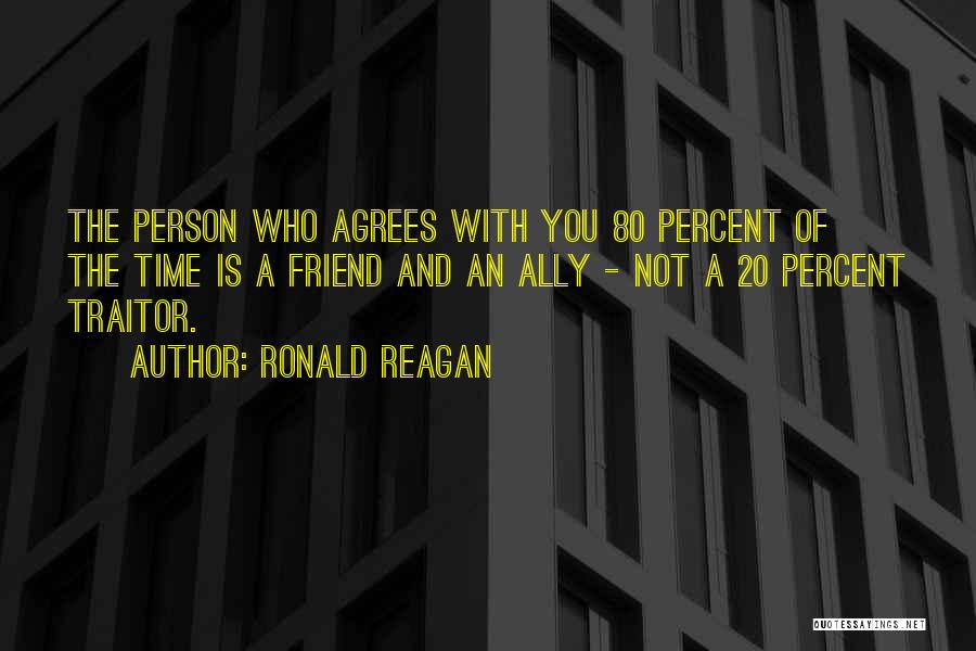 Ronald Reagan Quotes: The Person Who Agrees With You 80 Percent Of The Time Is A Friend And An Ally - Not A