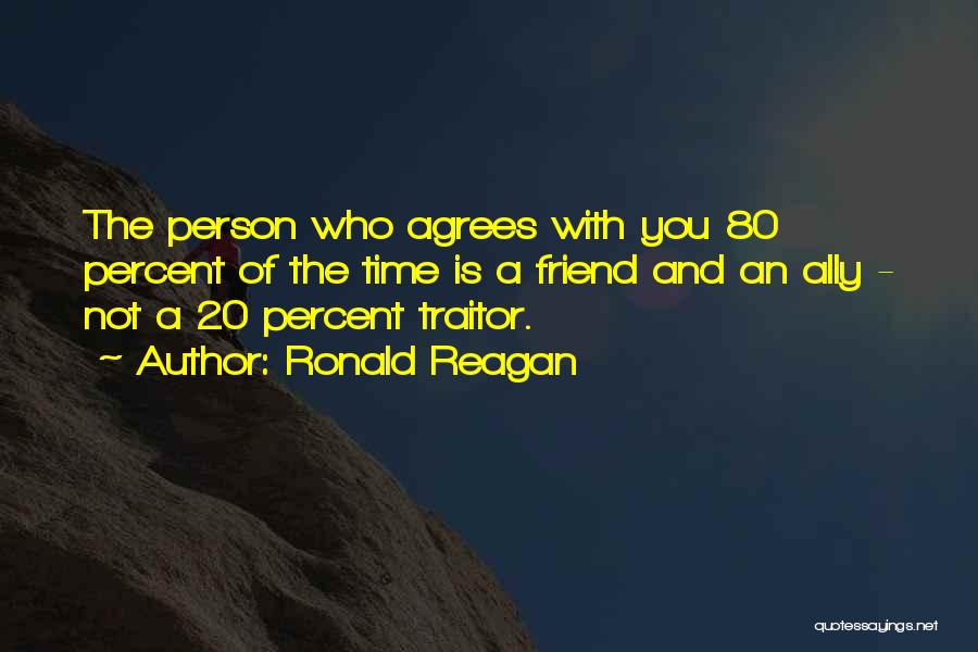 Ronald Reagan Quotes: The Person Who Agrees With You 80 Percent Of The Time Is A Friend And An Ally - Not A