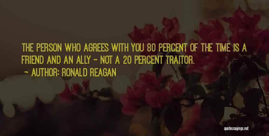 Ronald Reagan Quotes: The Person Who Agrees With You 80 Percent Of The Time Is A Friend And An Ally - Not A