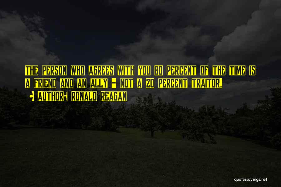 Ronald Reagan Quotes: The Person Who Agrees With You 80 Percent Of The Time Is A Friend And An Ally - Not A