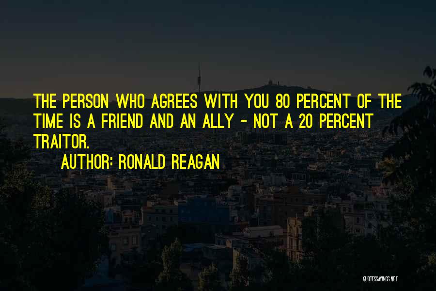 Ronald Reagan Quotes: The Person Who Agrees With You 80 Percent Of The Time Is A Friend And An Ally - Not A