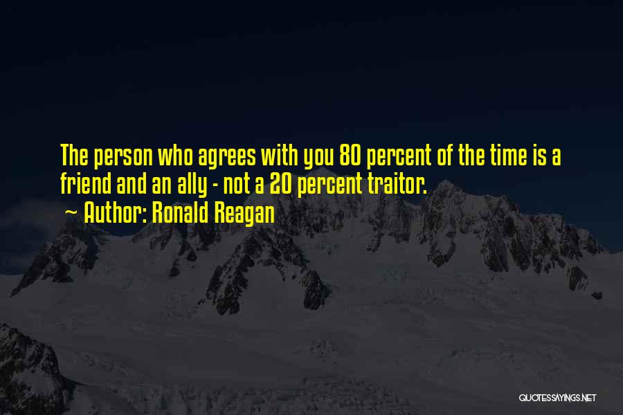 Ronald Reagan Quotes: The Person Who Agrees With You 80 Percent Of The Time Is A Friend And An Ally - Not A