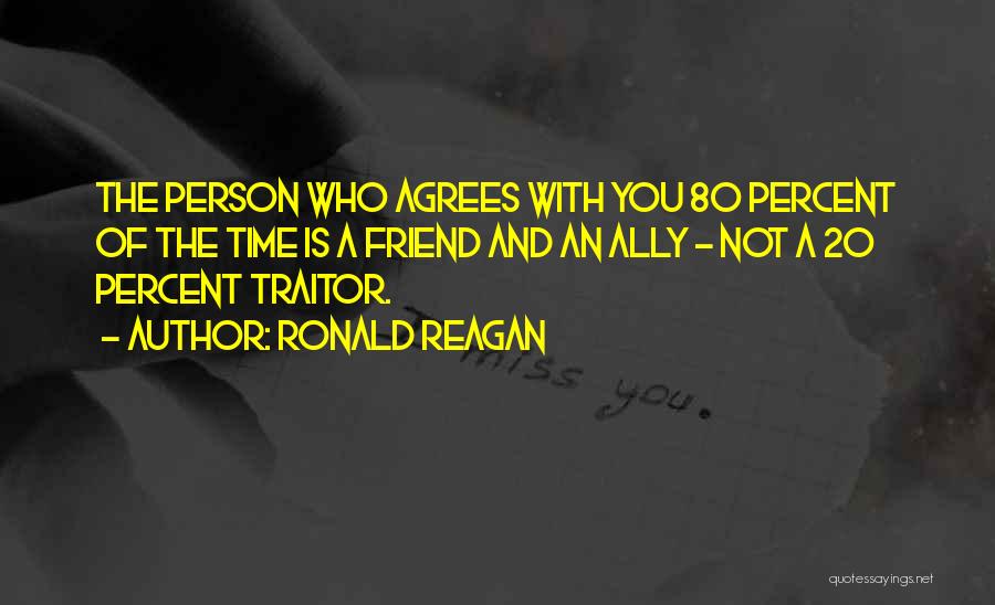 Ronald Reagan Quotes: The Person Who Agrees With You 80 Percent Of The Time Is A Friend And An Ally - Not A