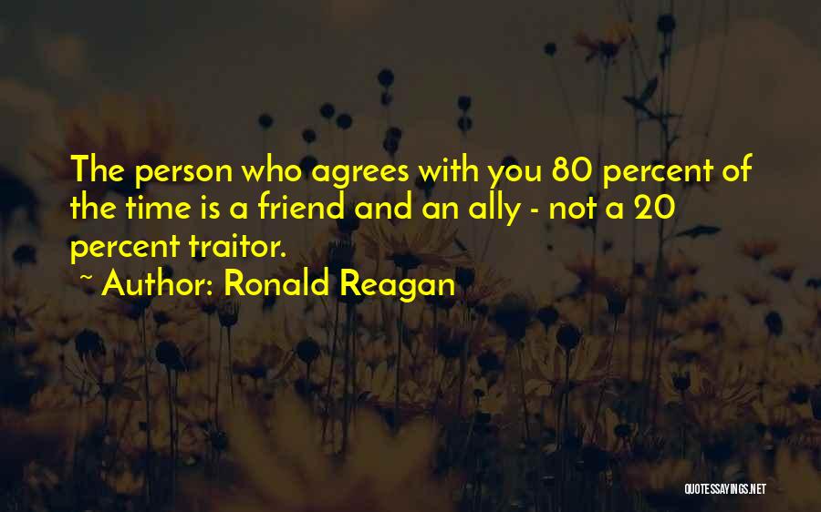 Ronald Reagan Quotes: The Person Who Agrees With You 80 Percent Of The Time Is A Friend And An Ally - Not A