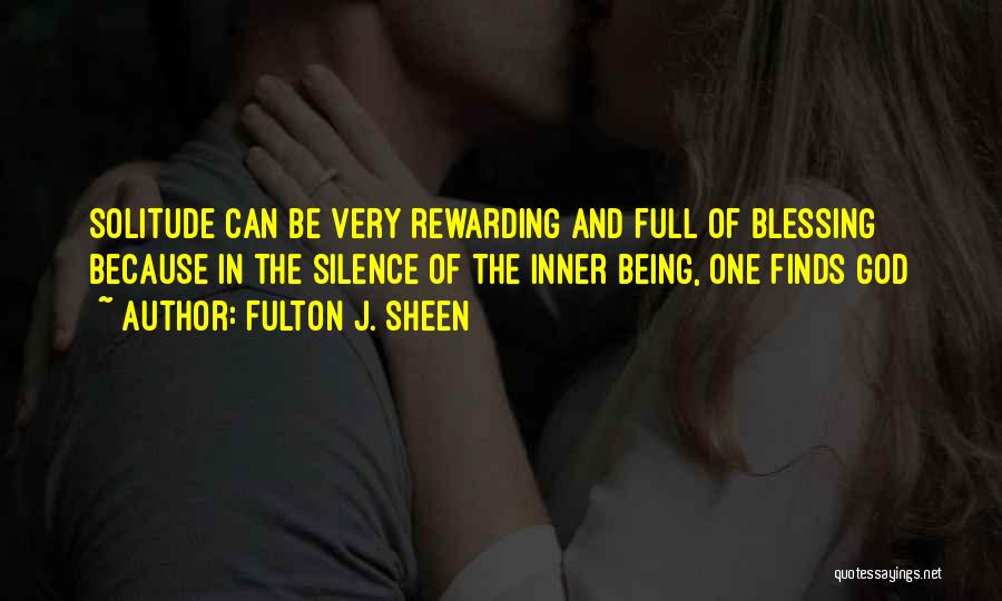 Fulton J. Sheen Quotes: Solitude Can Be Very Rewarding And Full Of Blessing Because In The Silence Of The Inner Being, One Finds God
