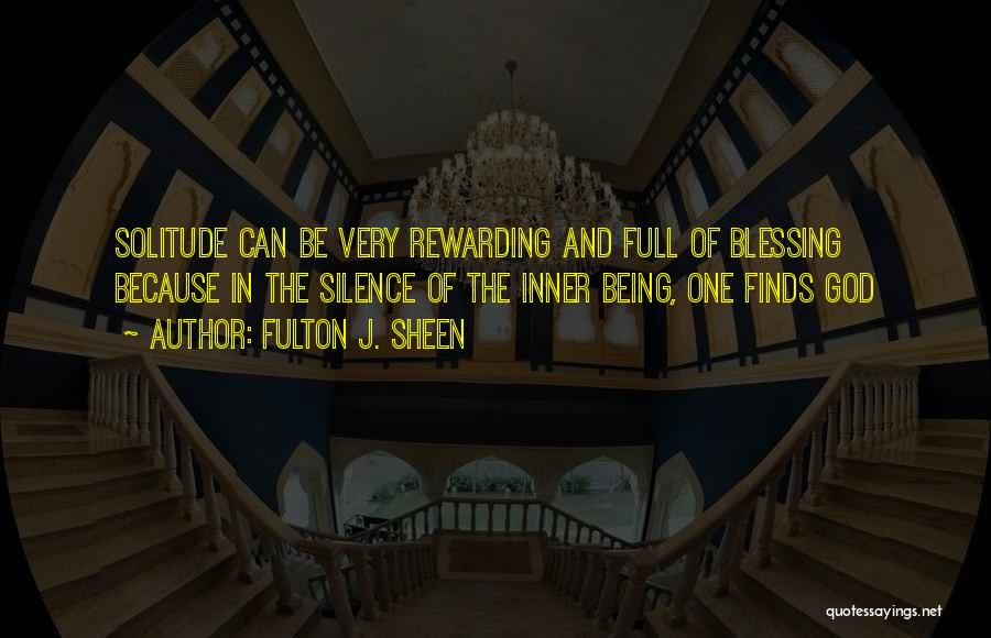 Fulton J. Sheen Quotes: Solitude Can Be Very Rewarding And Full Of Blessing Because In The Silence Of The Inner Being, One Finds God