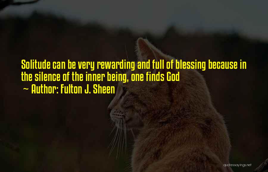 Fulton J. Sheen Quotes: Solitude Can Be Very Rewarding And Full Of Blessing Because In The Silence Of The Inner Being, One Finds God