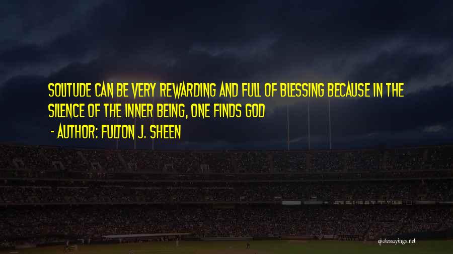 Fulton J. Sheen Quotes: Solitude Can Be Very Rewarding And Full Of Blessing Because In The Silence Of The Inner Being, One Finds God