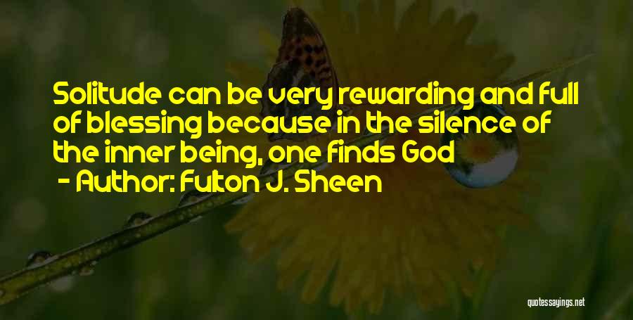 Fulton J. Sheen Quotes: Solitude Can Be Very Rewarding And Full Of Blessing Because In The Silence Of The Inner Being, One Finds God