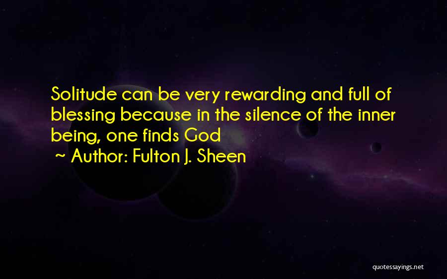 Fulton J. Sheen Quotes: Solitude Can Be Very Rewarding And Full Of Blessing Because In The Silence Of The Inner Being, One Finds God