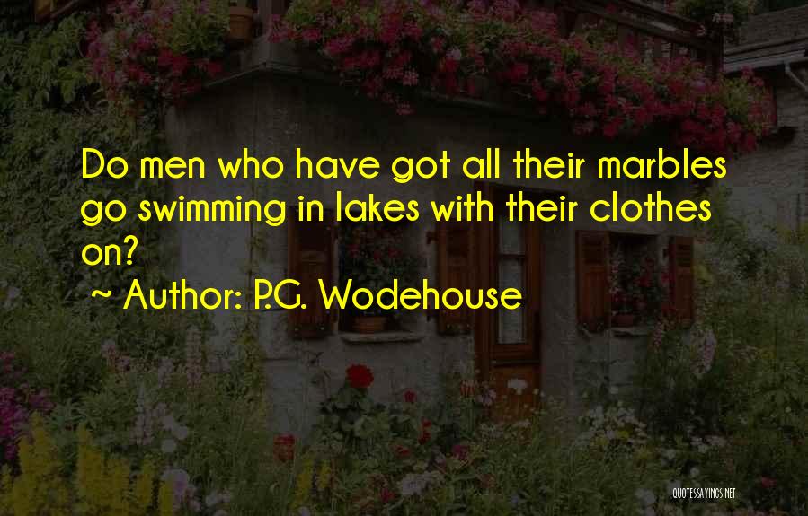 P.G. Wodehouse Quotes: Do Men Who Have Got All Their Marbles Go Swimming In Lakes With Their Clothes On?