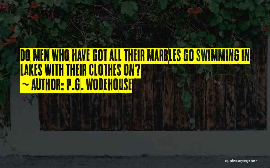 P.G. Wodehouse Quotes: Do Men Who Have Got All Their Marbles Go Swimming In Lakes With Their Clothes On?