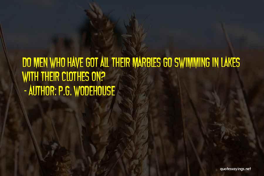 P.G. Wodehouse Quotes: Do Men Who Have Got All Their Marbles Go Swimming In Lakes With Their Clothes On?