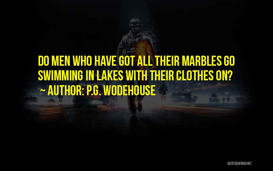P.G. Wodehouse Quotes: Do Men Who Have Got All Their Marbles Go Swimming In Lakes With Their Clothes On?