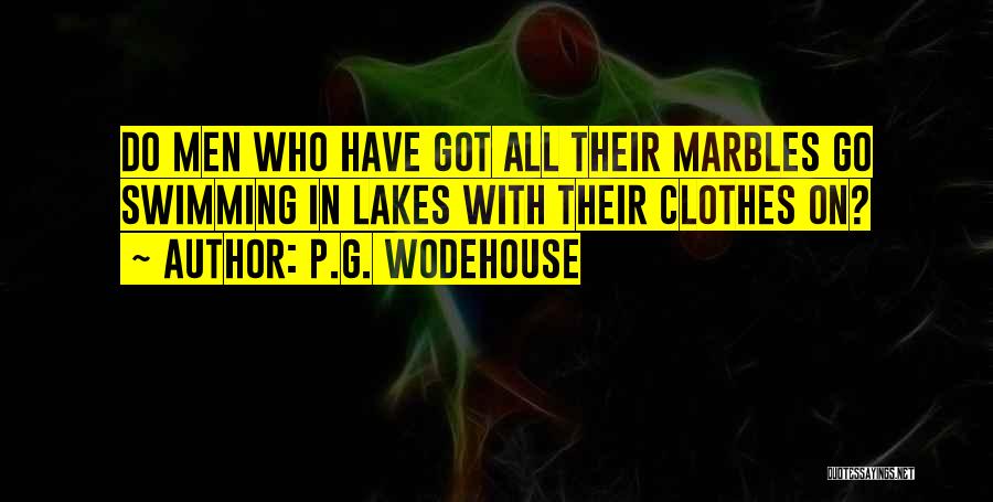 P.G. Wodehouse Quotes: Do Men Who Have Got All Their Marbles Go Swimming In Lakes With Their Clothes On?