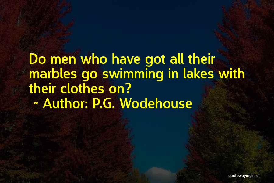 P.G. Wodehouse Quotes: Do Men Who Have Got All Their Marbles Go Swimming In Lakes With Their Clothes On?