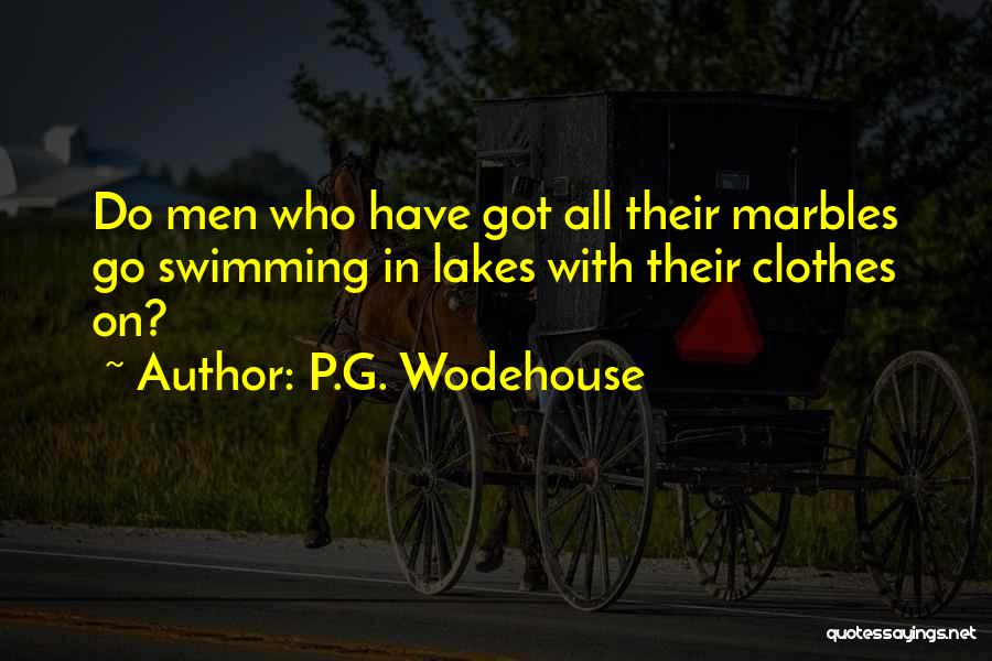 P.G. Wodehouse Quotes: Do Men Who Have Got All Their Marbles Go Swimming In Lakes With Their Clothes On?