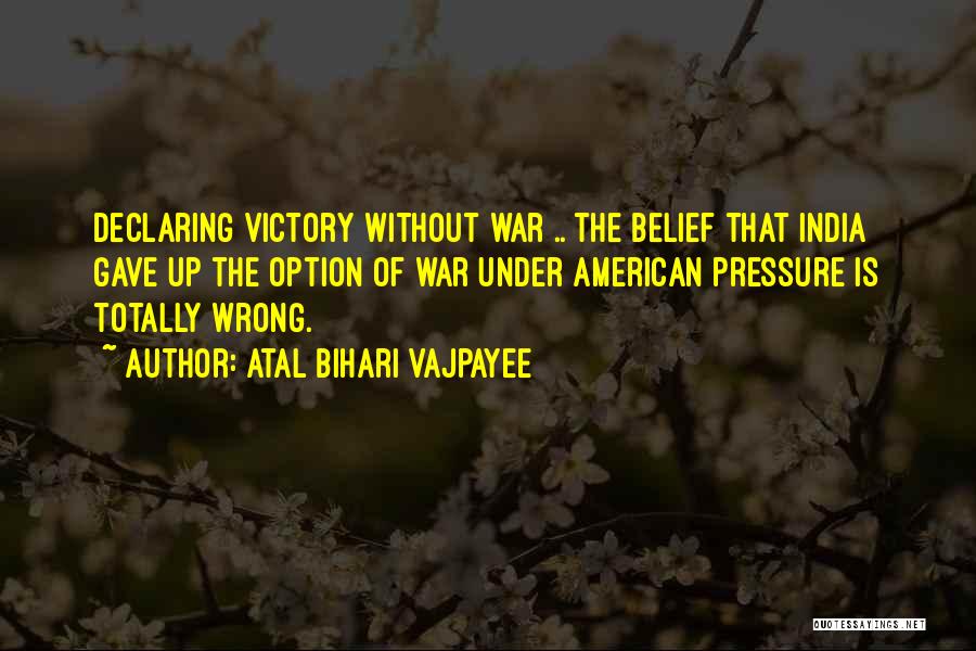 Atal Bihari Vajpayee Quotes: Declaring Victory Without War .. The Belief That India Gave Up The Option Of War Under American Pressure Is Totally