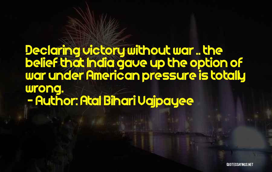 Atal Bihari Vajpayee Quotes: Declaring Victory Without War .. The Belief That India Gave Up The Option Of War Under American Pressure Is Totally