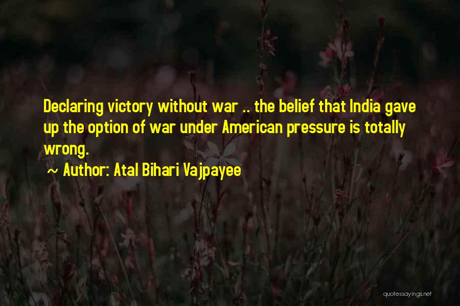 Atal Bihari Vajpayee Quotes: Declaring Victory Without War .. The Belief That India Gave Up The Option Of War Under American Pressure Is Totally