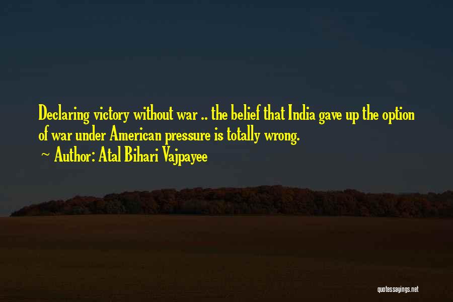 Atal Bihari Vajpayee Quotes: Declaring Victory Without War .. The Belief That India Gave Up The Option Of War Under American Pressure Is Totally