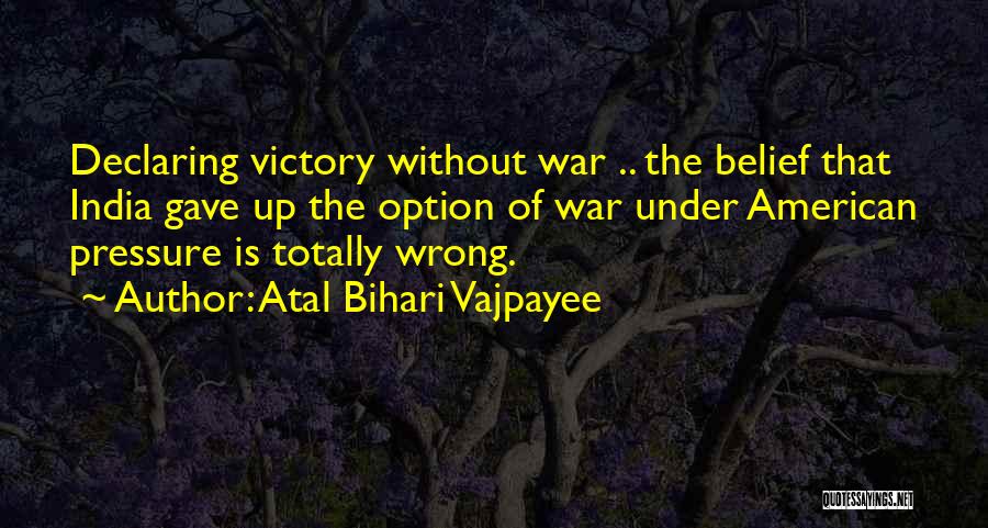 Atal Bihari Vajpayee Quotes: Declaring Victory Without War .. The Belief That India Gave Up The Option Of War Under American Pressure Is Totally