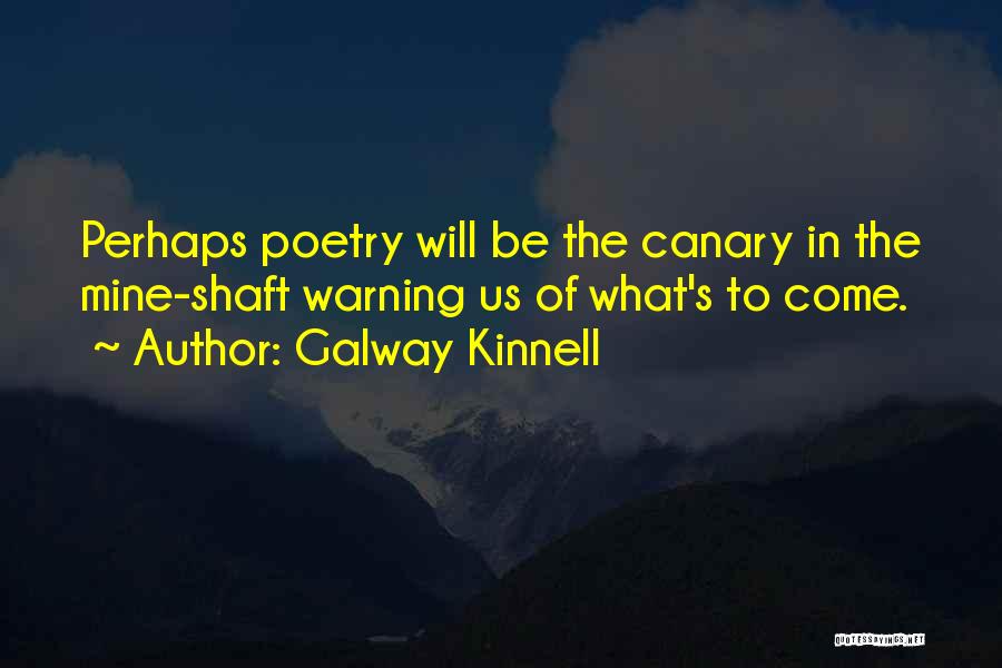 Galway Kinnell Quotes: Perhaps Poetry Will Be The Canary In The Mine-shaft Warning Us Of What's To Come.