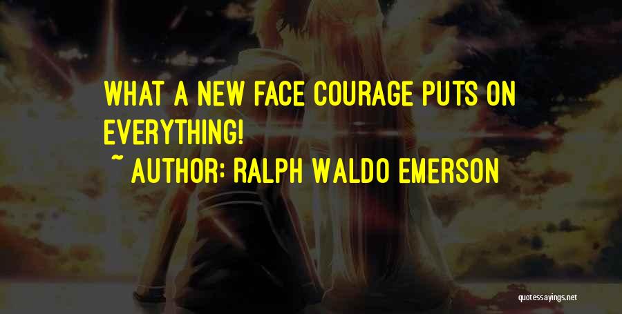 Ralph Waldo Emerson Quotes: What A New Face Courage Puts On Everything!
