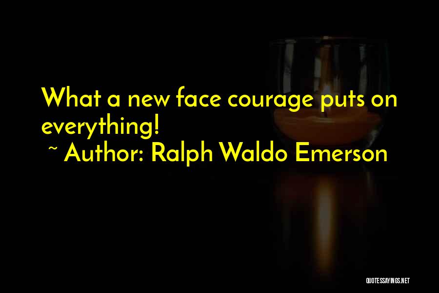 Ralph Waldo Emerson Quotes: What A New Face Courage Puts On Everything!