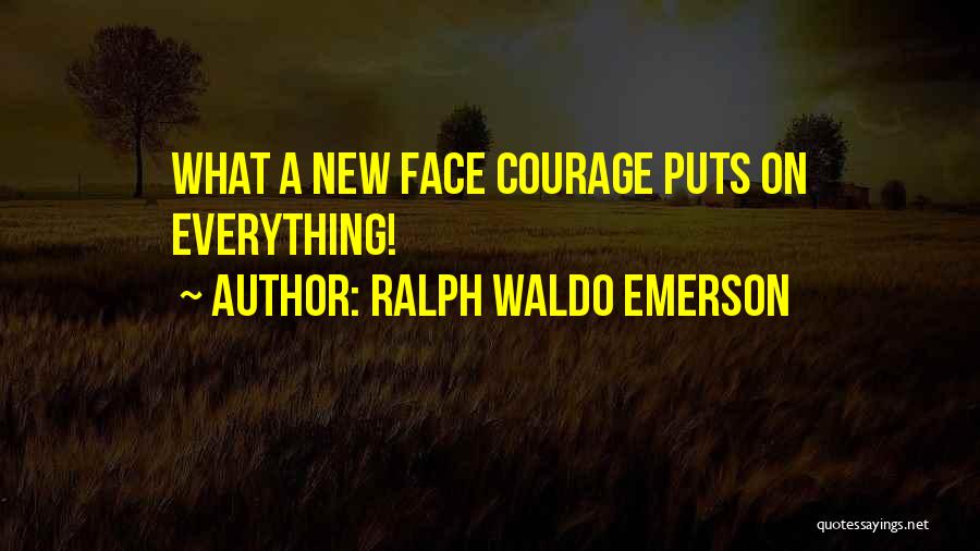 Ralph Waldo Emerson Quotes: What A New Face Courage Puts On Everything!