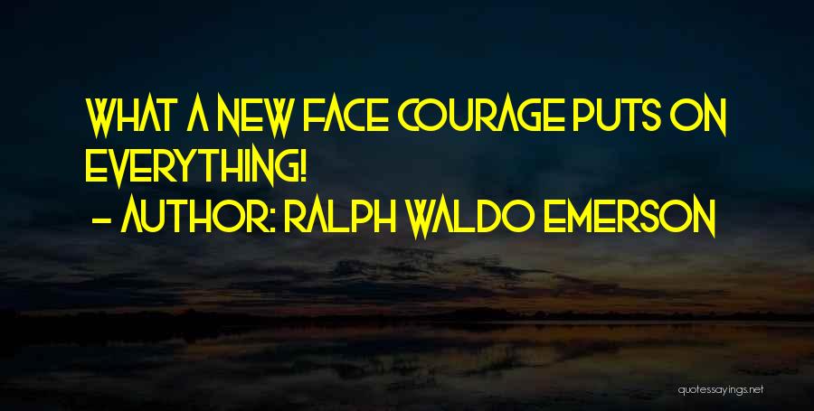 Ralph Waldo Emerson Quotes: What A New Face Courage Puts On Everything!
