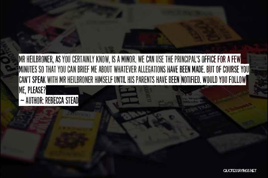Rebecca Stead Quotes: Mr Heilbroner, As You Certainly Know, Is A Minor. We Can Use The Principal's Office For A Few Minutes So