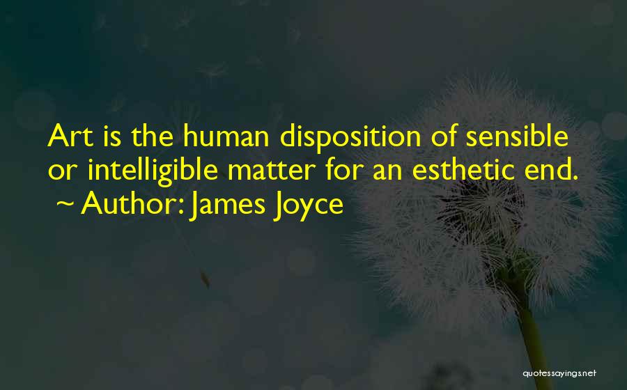 James Joyce Quotes: Art Is The Human Disposition Of Sensible Or Intelligible Matter For An Esthetic End.