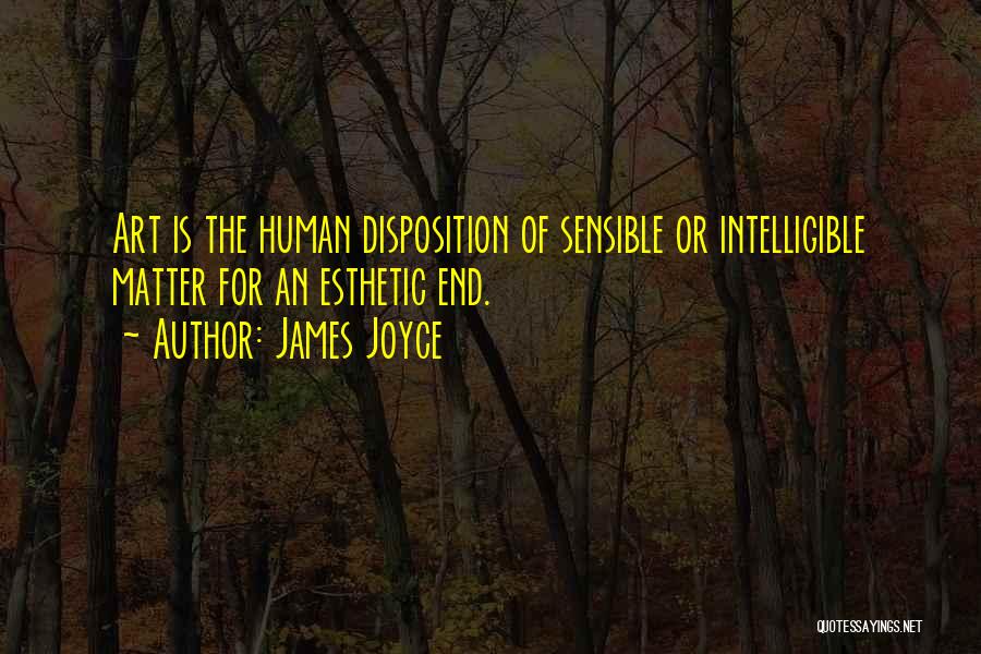 James Joyce Quotes: Art Is The Human Disposition Of Sensible Or Intelligible Matter For An Esthetic End.