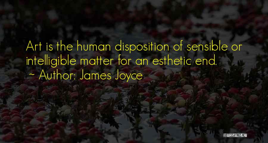 James Joyce Quotes: Art Is The Human Disposition Of Sensible Or Intelligible Matter For An Esthetic End.