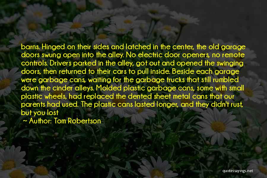 Tom Robertson Quotes: Barns. Hinged On Their Sides And Latched In The Center, The Old Garage Doors Swung Open Into The Alley. No