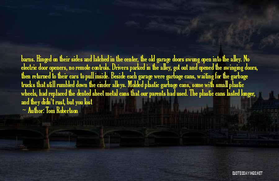 Tom Robertson Quotes: Barns. Hinged On Their Sides And Latched In The Center, The Old Garage Doors Swung Open Into The Alley. No