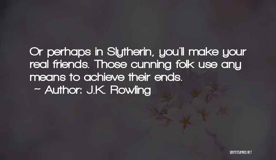 J.K. Rowling Quotes: Or Perhaps In Slytherin, You'll Make Your Real Friends. Those Cunning Folk Use Any Means To Achieve Their Ends.