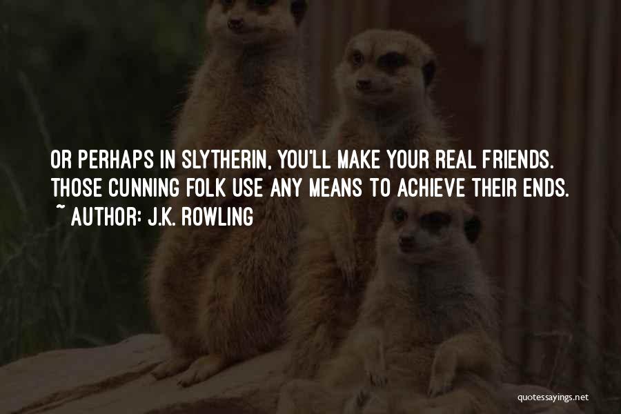 J.K. Rowling Quotes: Or Perhaps In Slytherin, You'll Make Your Real Friends. Those Cunning Folk Use Any Means To Achieve Their Ends.