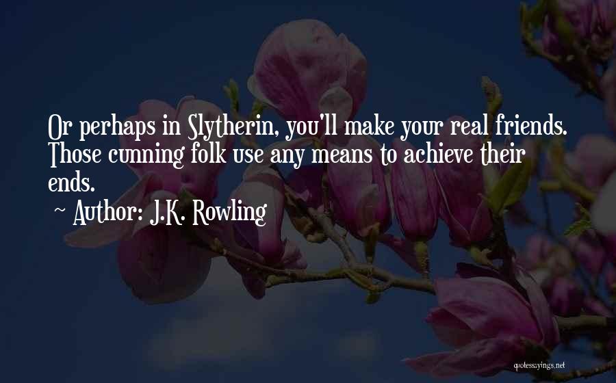 J.K. Rowling Quotes: Or Perhaps In Slytherin, You'll Make Your Real Friends. Those Cunning Folk Use Any Means To Achieve Their Ends.